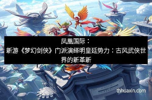 凤凰国际：新游《梦幻剑侠》门派演绎明皇廷势力：古风武侠世界的新革新