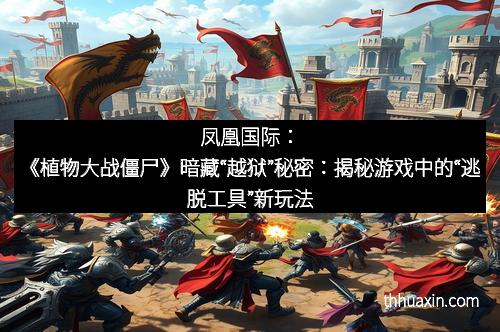 凤凰国际：《植物大战僵尸》暗藏“越狱”秘密：揭秘游戏中的“逃脱工具”新玩法