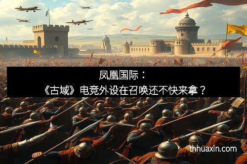 凤凰国际：《古域》电竞外设在召唤还不快来拿？